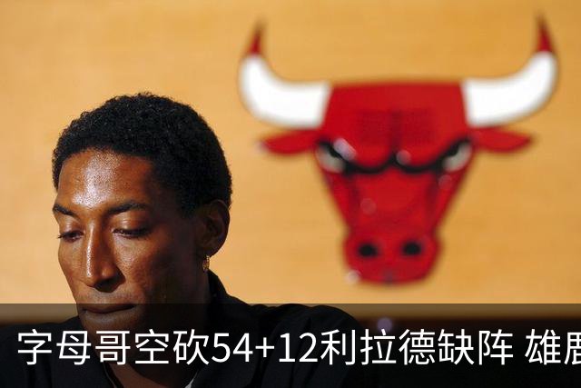 字母哥空砍54+12利拉德缺阵 雄鹿不敌步行者