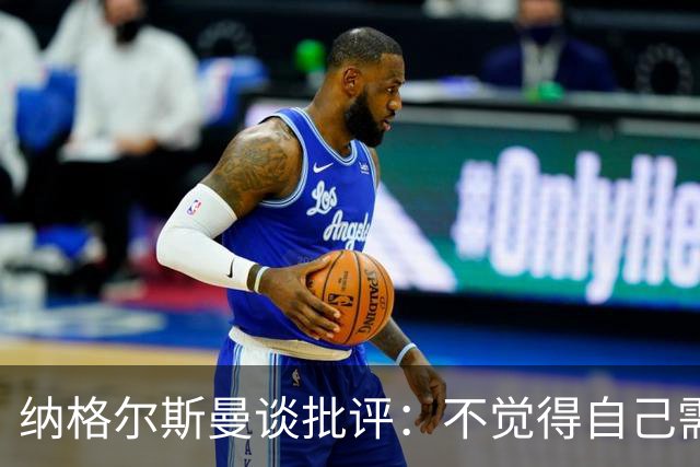 纳格尔斯曼谈批评：不觉得自己需要向人证明什么，我只关心球队