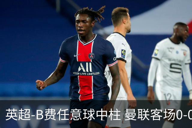 英超-B费任意球中柱 曼联客场0-0阿斯顿维拉