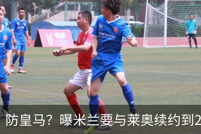 防皇马？曝米兰要与莱奥续约到2027 违约金升到2亿