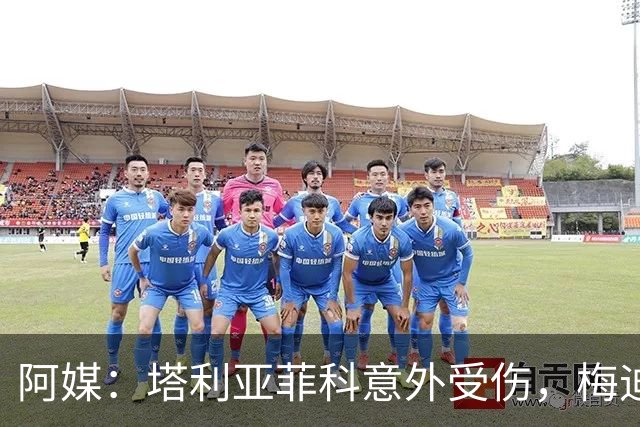 阿媒：塔利亚菲科意外受伤，梅迪纳或利马可能客串左后卫