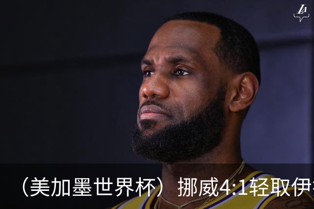 （美加墨世界杯）挪威4:1轻取伊拉克 终结亚足联球队不败战绩