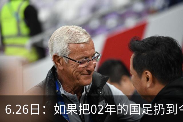 6.26日：如果把02年的国足扔到今儿的美加墨世界杯，注定会被欧美球队狠狠抛弃，0，6