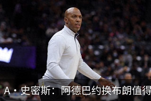 A·史密斯：阿德巴约换布朗值得热火考虑 但这会伤了阿德巴约的心